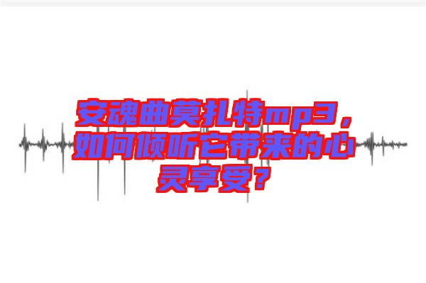 安魂曲莫扎特mp3，如何傾聽它帶來的心靈享受？