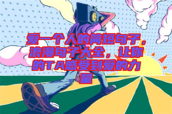 愛一個人的簡短句子，浪漫句子大全，讓你的TA感受到愛的力量