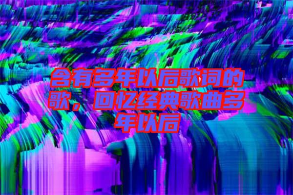含有多年以后歌詞的歌，回憶經(jīng)典歌曲多年以后
