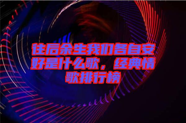 往后余生我們各自安好是什么歌，經(jīng)典情歌排行榜