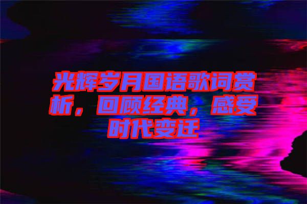 光輝歲月國語歌詞賞析，回顧經(jīng)典，感受時代變遷