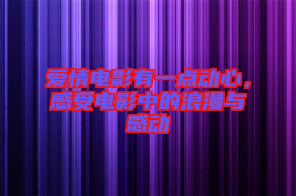 愛(ài)情電影有一點(diǎn)動(dòng)心，感受電影中的浪漫與感動(dòng)