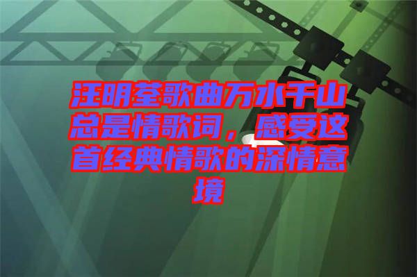 汪明荃歌曲萬水千山總是情歌詞，感受這首經(jīng)典情歌的深情意境