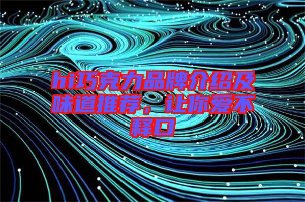hi巧克力品牌介紹及味道推薦，讓你愛不釋口