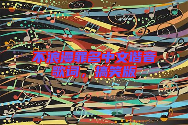 不浪漫罪名中文諧音歌詞，搞笑版