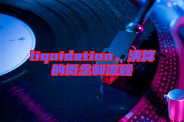 liquidation，清算的概念和流程