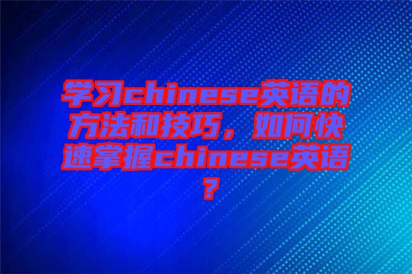 學(xué)習(xí)chinese英語(yǔ)的方法和技巧，如何快速掌握chinese英語(yǔ)？
