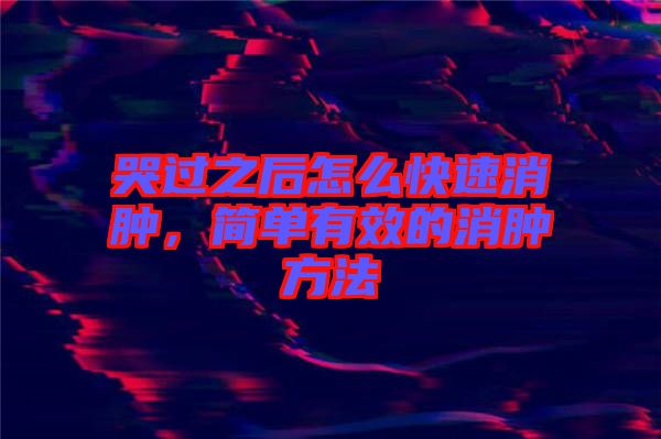 哭過(guò)之后怎么快速消腫，簡(jiǎn)單有效的消腫方法