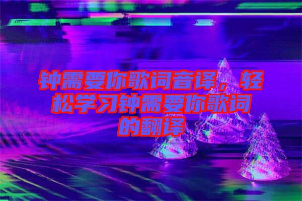 鐘需要你歌詞音譯，輕松學(xué)習(xí)鐘需要你歌詞的翻譯