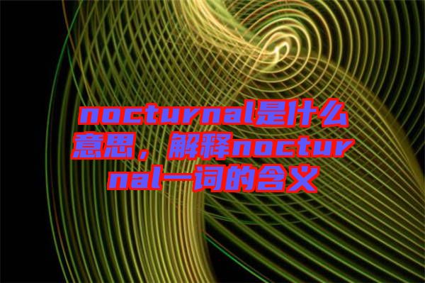 nocturnal是什么意思，解釋nocturnal一詞的含義