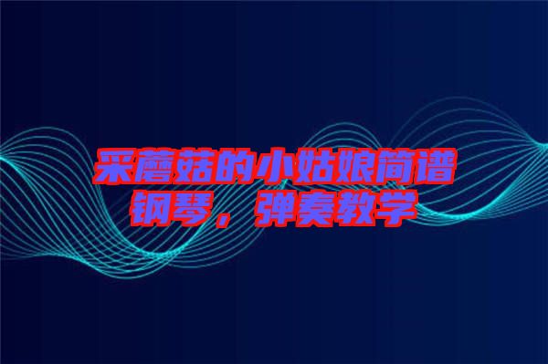 采蘑菇的小姑娘簡(jiǎn)譜鋼琴，彈奏教學(xué)