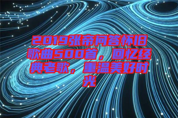 2019張帝問答懷舊歌曲500首，回憶經(jīng)典老歌，重溫美好時光