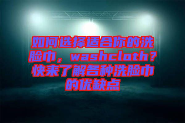 如何選擇適合你的洗臉巾，washcloth？快來了解各種洗臉巾的優(yōu)缺點