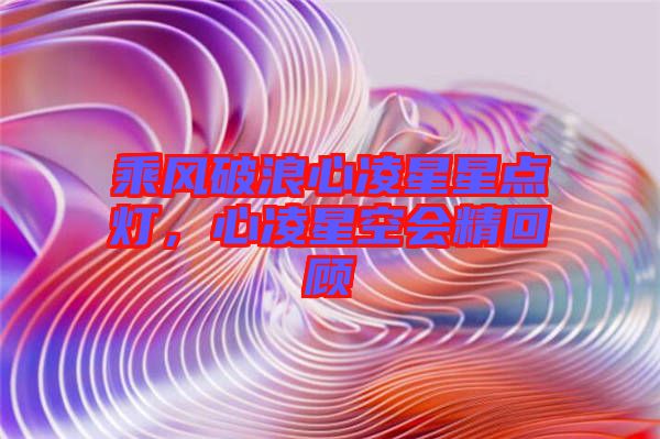 乘風(fēng)破浪心凌星星點燈，心凌星空會精回顧