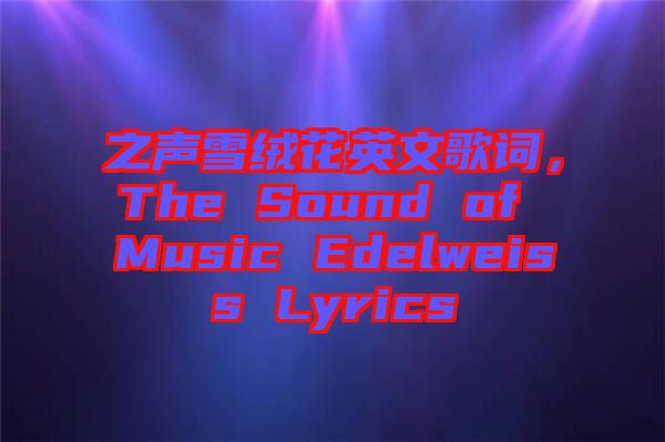 之聲雪絨花英文歌詞，The Sound of Music Edelweiss Lyrics