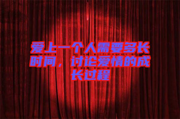 愛上一個人需要多長時間，討論愛情的成長過程