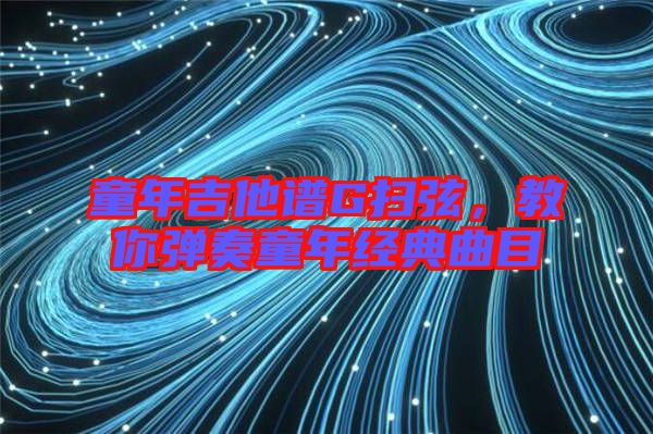 童年吉他譜G掃弦，教你彈奏童年經(jīng)典曲目