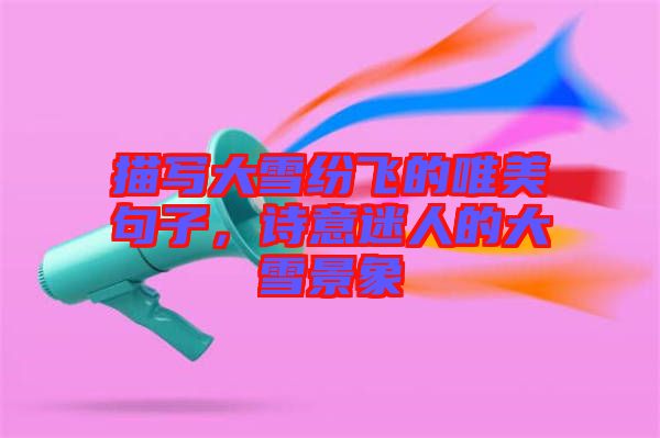 描寫大雪紛飛的唯美句子，詩意迷人的大雪景象