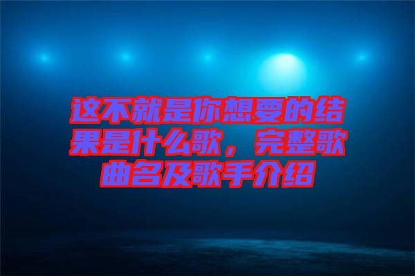這不就是你想要的結(jié)果是什么歌，完整歌曲名及歌手介紹