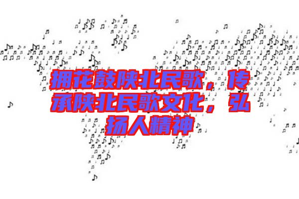 擁花鼓陜北民歌，傳承陜北民歌文化，弘揚(yáng)人精神