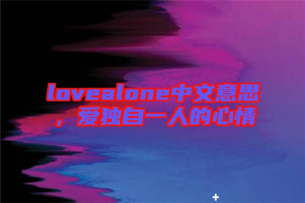lovealone中文意思，愛獨(dú)自一人的心情