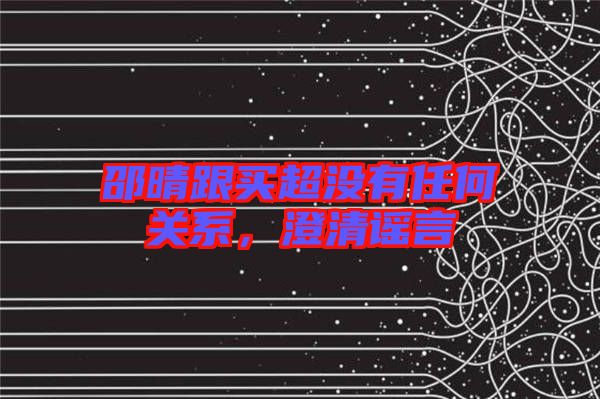 邵晴跟買超沒有任何關(guān)系，澄清謠言