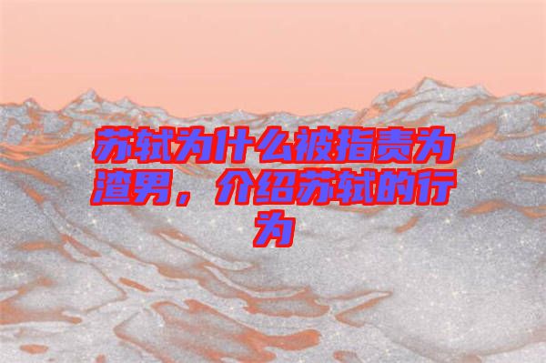 蘇軾為什么被指責為渣男，介紹蘇軾的行為