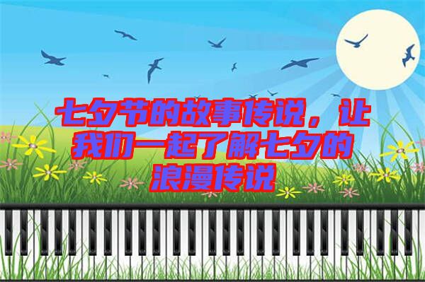 七夕節(jié)的故事傳說，讓我們一起了解七夕的浪漫傳說
