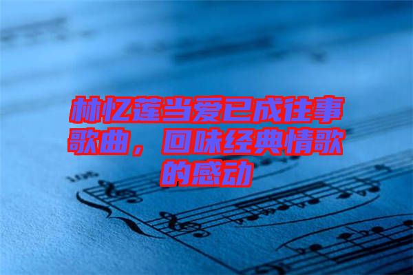 林憶蓮當(dāng)愛已成往事歌曲，回味經(jīng)典情歌的感動