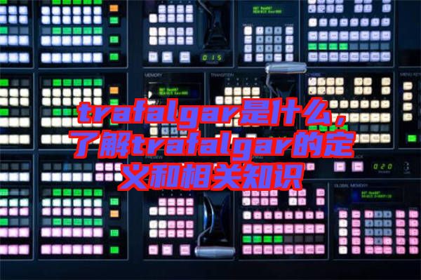 trafalgar是什么，了解trafalgar的定義和相關(guān)知識