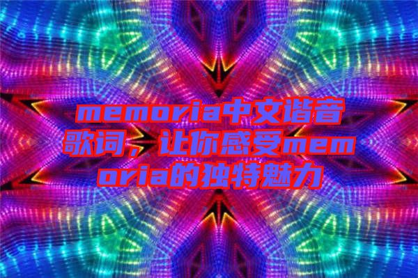 memoria中文諧音歌詞，讓你感受memoria的獨(dú)特魅力