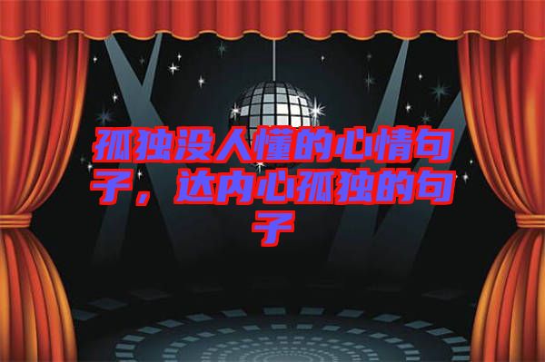 孤獨(dú)沒人懂的心情句子，達(dá)內(nèi)心孤獨(dú)的句子