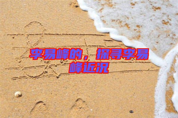 李易峰的，探尋李易峰近況