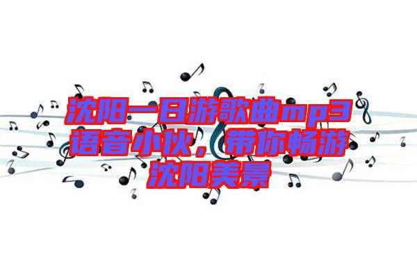 沈陽一日游歌曲mp3語音小伙，帶你暢游沈陽美景