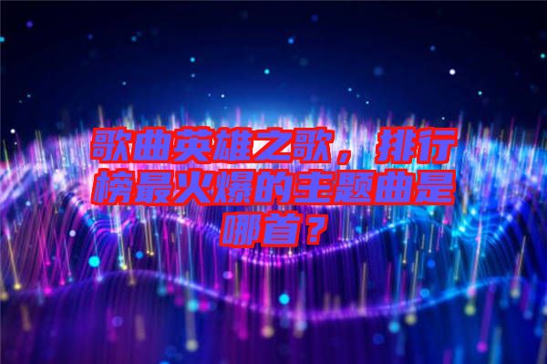 歌曲英雄之歌，排行榜最火爆的主題曲是哪首？