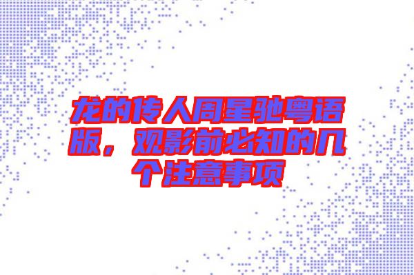 龍的傳人周星馳粵語版，觀影前必知的幾個(gè)注意事項(xiàng)