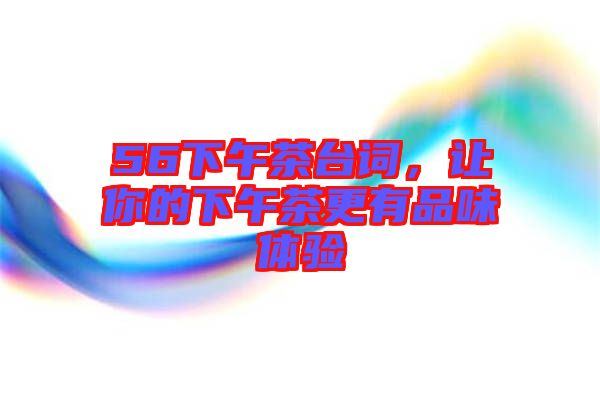 56下午茶臺詞，讓你的下午茶更有品味體驗(yàn)
