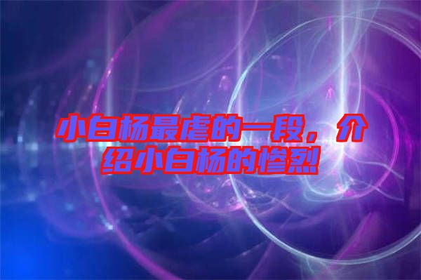 小白楊最虐的一段，介紹小白楊的慘烈