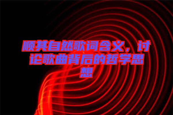 順其自然歌詞含義，討論歌曲背后的哲學(xué)思想