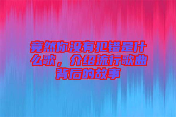竟然你沒有犯錯是什么歌，介紹流行歌曲背后的故事