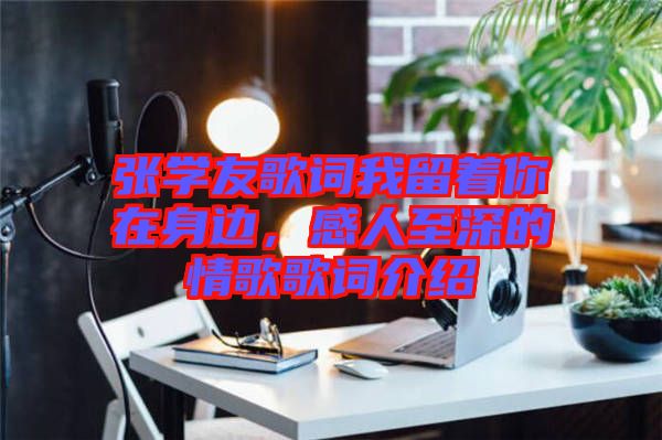 張學友歌詞我留著你在身邊，感人至深的情歌歌詞介紹