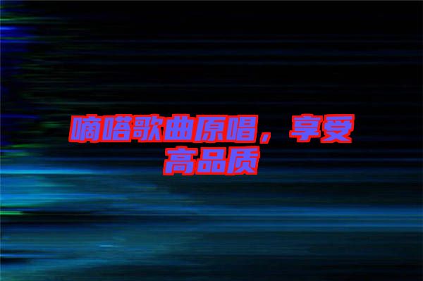嘀嗒歌曲原唱，享受高品質(zhì)