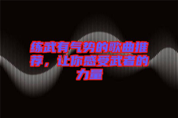 練武有氣勢的歌曲推薦，讓你感受武者的力量