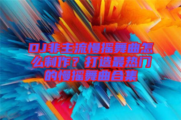 DJ非主流慢搖舞曲怎么制作？打造最熱門的慢搖舞曲合集