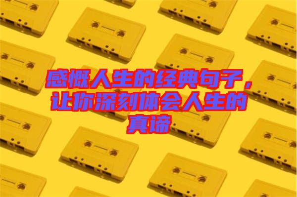 感慨人生的經(jīng)典句子，讓你深刻體會人生的真諦