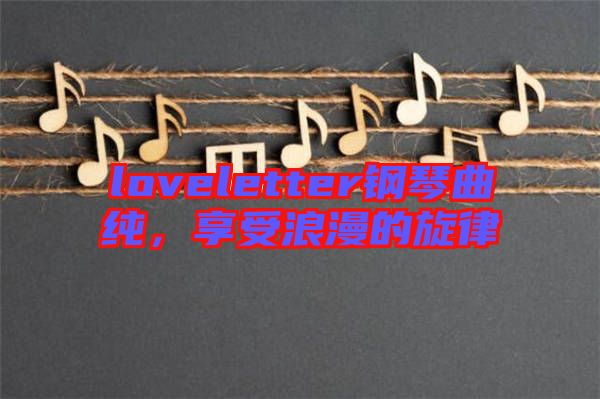 loveletter鋼琴曲純，享受浪漫的旋律
