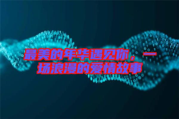 最美的年華遇見你，一場浪漫的愛情故事