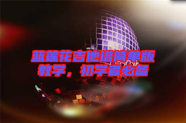 藍(lán)蓮花吉他譜簡單版教學(xué)，初學(xué)者必備