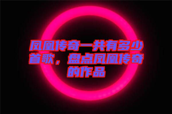 鳳凰傳奇一共有多少首歌，盤點鳳凰傳奇的作品