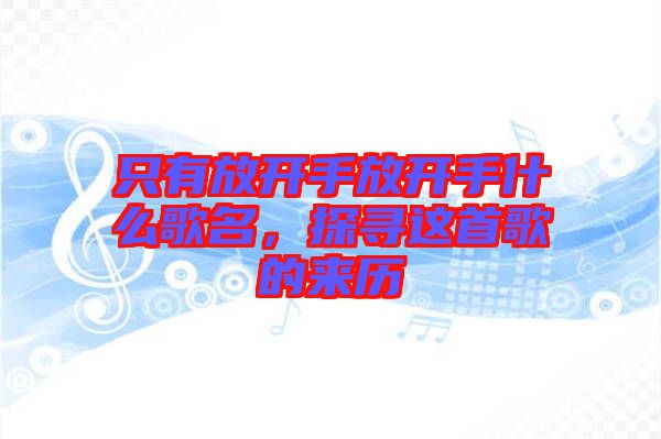 只有放開手放開手什么歌名，探尋這首歌的來歷